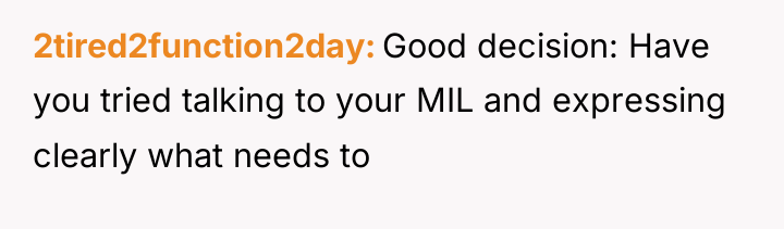 2tired2function2day Good decision: Have you tried talking to your MIL...