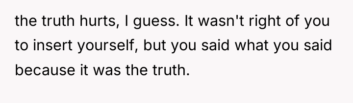 the truth hurts, I guess. It wasn't right of you...