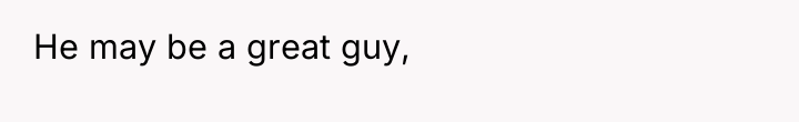 He may be a great guy,