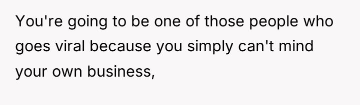 You're going to be one of those people who goes...
