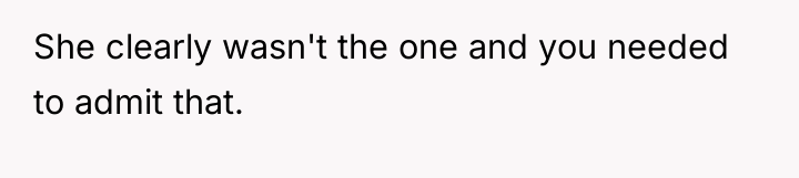 She clearly wasn't the one and you needed to admit...
