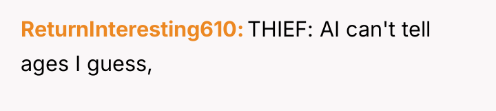 ReturnInteresting610 THIEF: AI can't tell ages I guess,