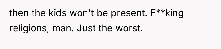 then the kids won't be present. F**king religions, man. Just...