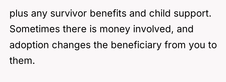 plus any survivor benefits and child support. Sometimes there is...