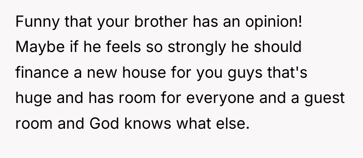Funny that your brother has an opinion! Maybe if he...