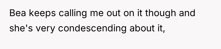 Bea keeps calling me out on it though and she's...