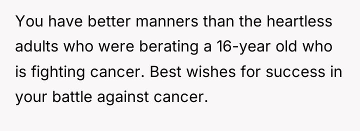 You have better manners than the heartless adults who were...