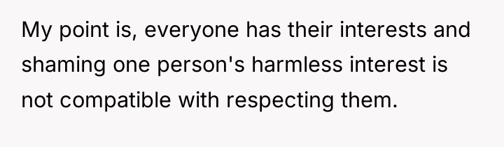 My point is, everyone has their interests and shaming one...