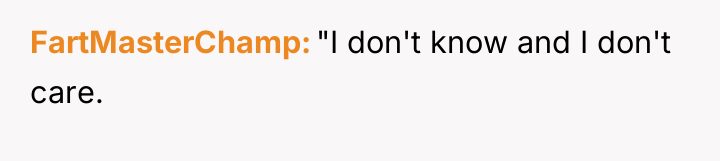 FartMasterChamp "I don't know and I don't care.