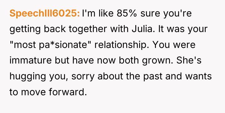 SpeechIll6025 I'm like 85% sure you're getting back together with...