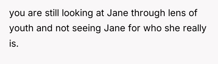 you are still looking at Jane through lens of youth...