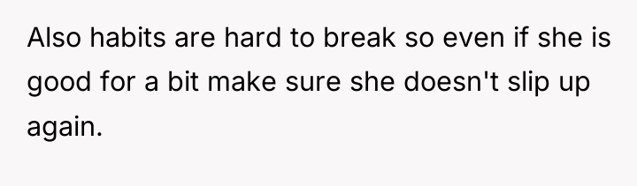 Also habits are hard to break so even if she...