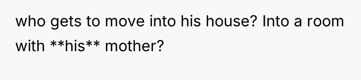 who gets to move into his house? Into a room...