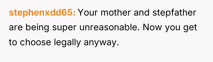 stephenxdd65 Your mother and stepfather are being super unreasonable. Now...