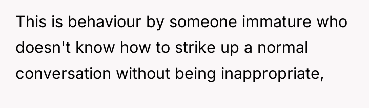 This is behaviour by someone immature who doesn't know how...