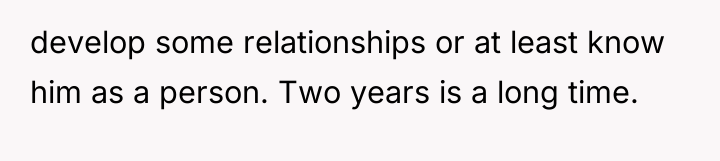 develop some relationships or at least know him as a...