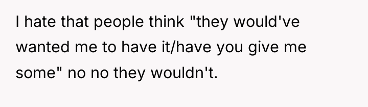 I hate that people think "they would've wanted me to...