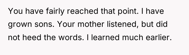 You have fairly reached that point. I have grown sons....