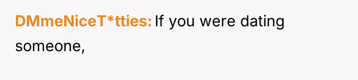 DMmeNiceT*tties If you were dating someone,