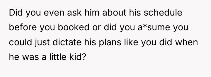 Did you even ask him about his schedule before you...