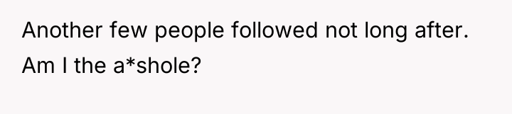 Another few people followed not long after. Am I the...