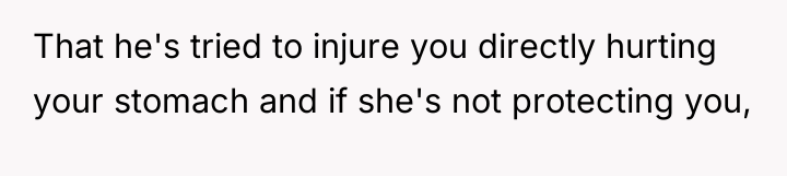 That he's tried to injure you directly hurting your stomach...