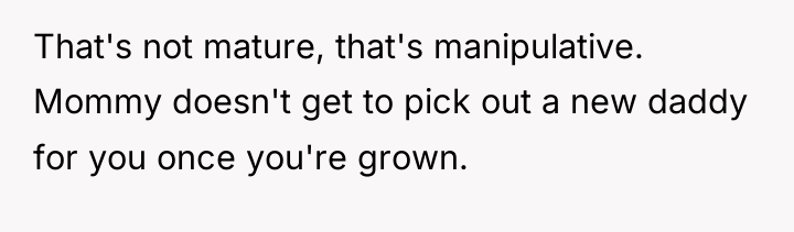 That's not mature, that's manipulative. Mommy doesn't get to pick...
