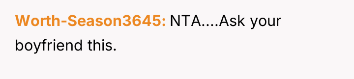 Worth-Season3645 NTA....Ask your boyfriend this.