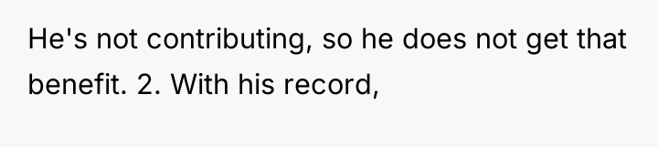 He's not contributing, so he does not get that benefit....