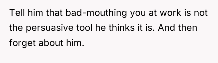 Tell him that bad-mouthing you at work is not the...