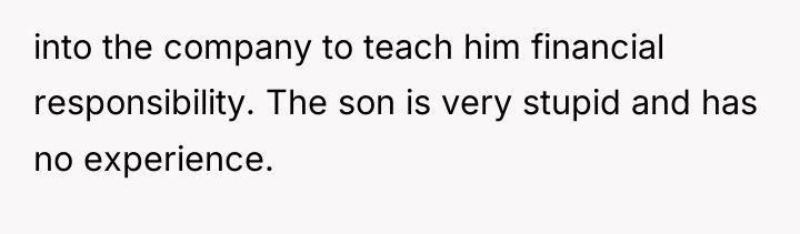 into the company to teach him financial responsibility. The son...