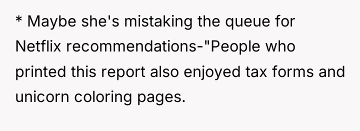 * Maybe she's mistaking the queue for Netflix recommendations-"People who...