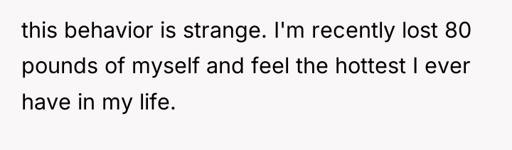 this behavior is strange. I'm recently lost 80 pounds of...