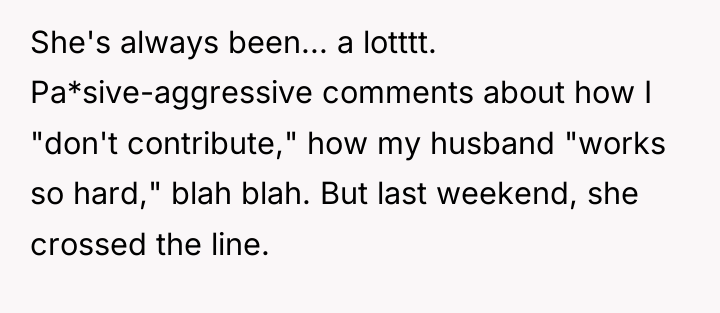 She's always been... a lotttt. Pa*sive-aggressive comments about how I...