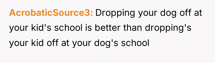 AcrobaticSource3 Dropping your dog off at your kid's school is...