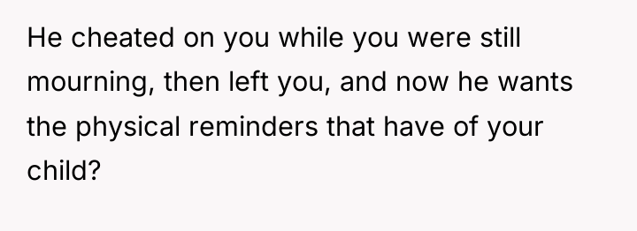 He cheated on you while you were still mourning, then...