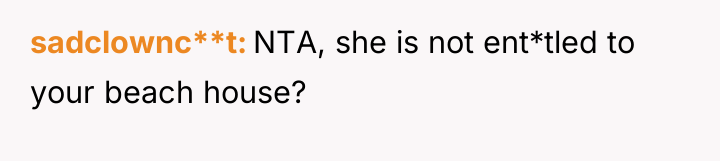 sadclownc**t NTA, she is not ent*tled to your beach house?