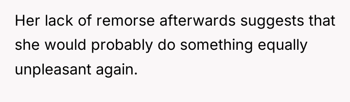 Her lack of remorse afterwards suggests that she would probably...