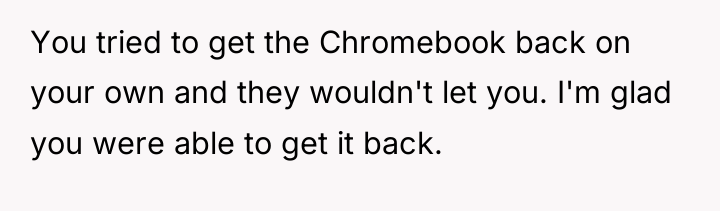 You tried to get the Chromebook back on your own...