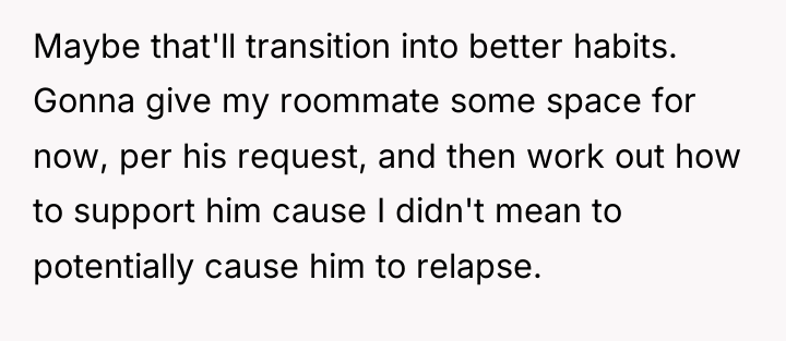 Maybe that'll transition into better habits. Gonna give my roommate...
