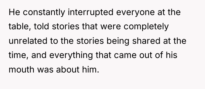 He constantly interrupted everyone at the table, told stories that...
