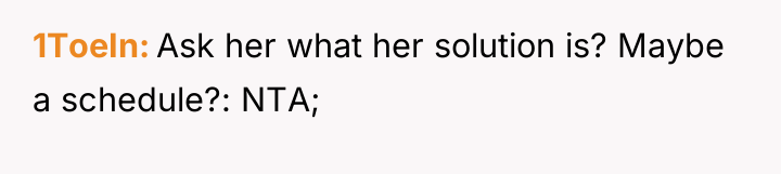 1ToeIn Ask her what her solution is? Maybe a schedule?:...