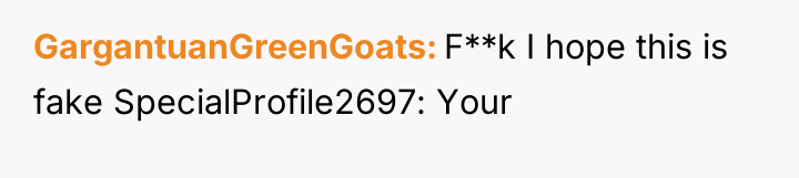 GargantuanGreenGoats F**k I hope this is fake SpecialProfile2697: Your