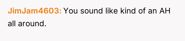 JimJam4603 You sound like kind of an AH all around.