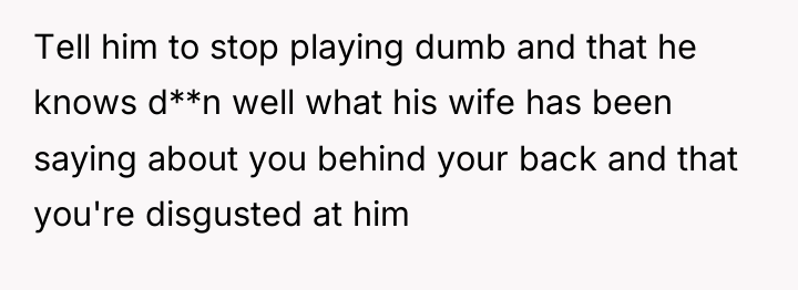 Tell him to stop playing dumb and that he knows...