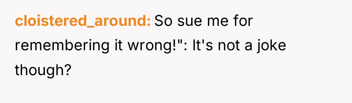 cloistered_around So sue me for remembering it wrong!": It's not...