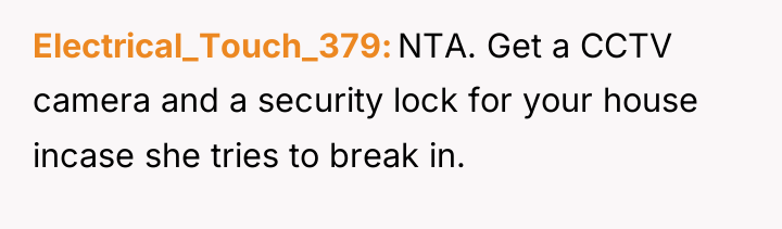 Electrical_Touch_379 NTA. Get a CCTV camera and a security lock...