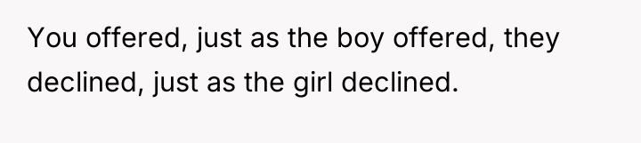 You offered, just as the boy offered, they declined, just...