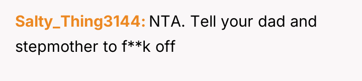 Salty_Thing3144 NTA. Tell your dad and stepmother to f**k off