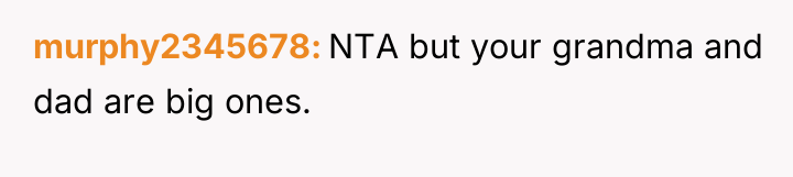 murphy2345678 NTA but your grandma and dad are big ones.